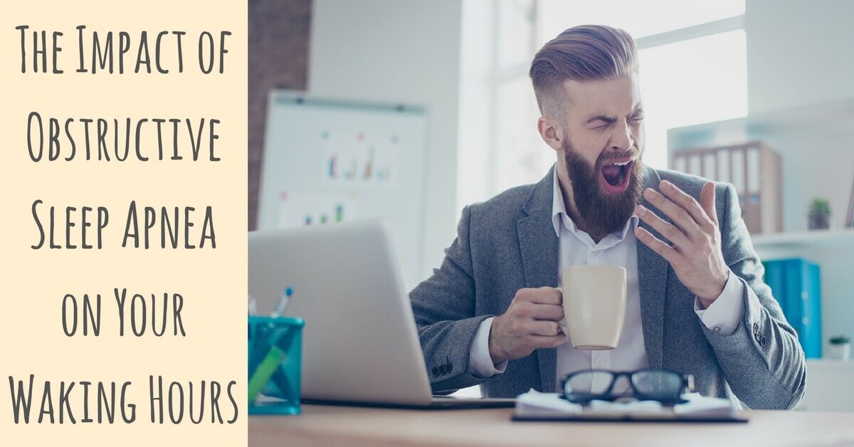 The Impact of Obstructive Sleep Apnea on Your Waking Hours